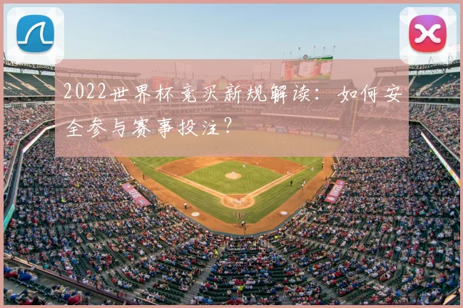 2022世界杯竞买新规解读：如何安全参与赛事投注？