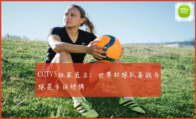 CCTV5独家直击：世界杯球队备战与球星专访特辑