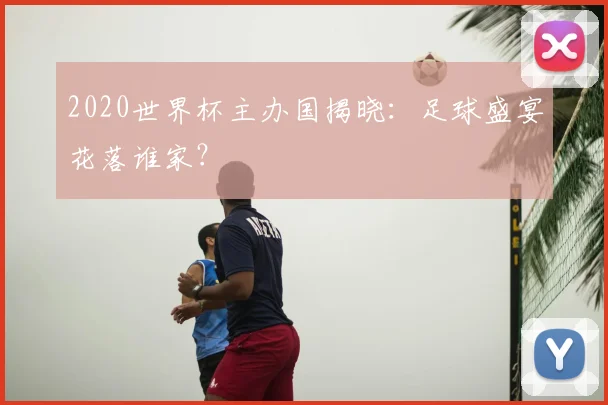 2020世界杯主办国揭晓：足球盛宴花落谁家？