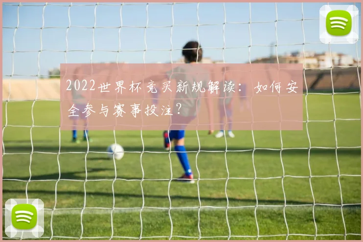 2022世界杯竞买新规解读：如何安全参与赛事投注？