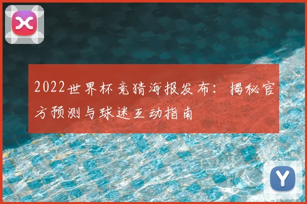 2022世界杯竞猜海报发布：揭秘官方预测与球迷互动指南