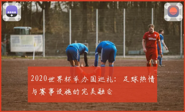2020世界杯举办国巡礼：足球热情与赛事设施的完美融合